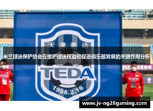 米兰球迷保护协会在维护球迷权益和促进俱乐部发展的关键作用分析