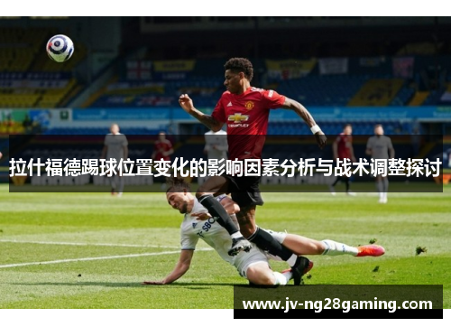 拉什福德踢球位置变化的影响因素分析与战术调整探讨
