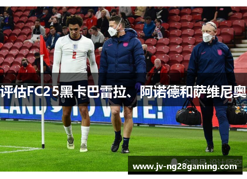 评估FC25黑卡巴雷拉、阿诺德和萨维尼奥