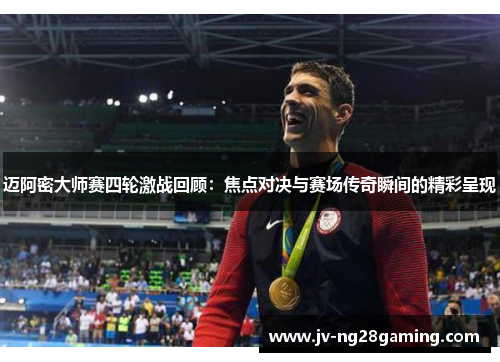 迈阿密大师赛四轮激战回顾:焦点对决与赛场传奇瞬间的精彩呈现