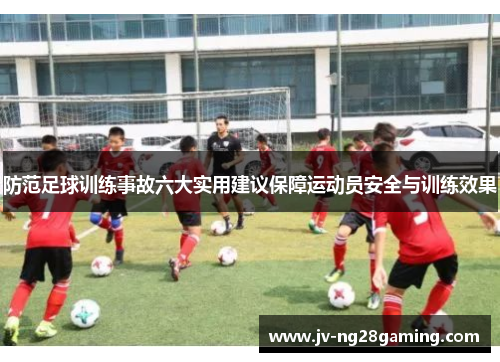 防范足球训练事故六大实用建议保障运动员安全与训练效果