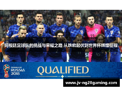 阿根廷足球队的挑战与荣耀之路 从跌宕起伏到世界杯辉煌征程