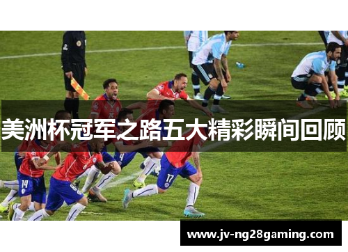 美洲杯冠军之路五大精彩瞬间回顾 美洲杯冠军之路五大精彩瞬间回顾