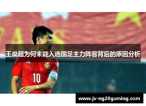 王燊超为何未能入选国足主力阵容背后的原因分析