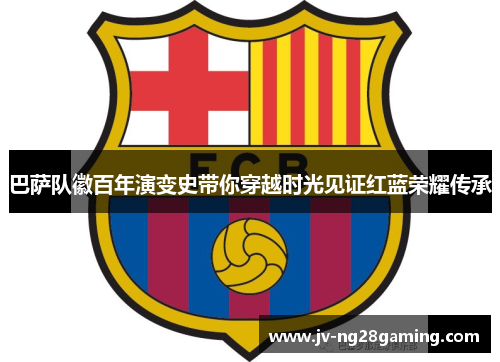 巴萨队徽百年演变史带你穿越时光见证红蓝荣耀传承