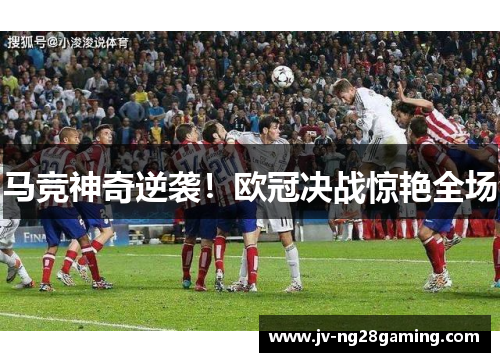 马竞神奇逆袭！欧冠决战惊艳全场