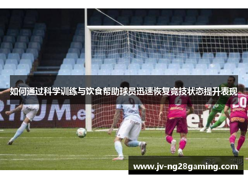 如何通过科学训练与饮食帮助球员迅速恢复竞技状态提升表现