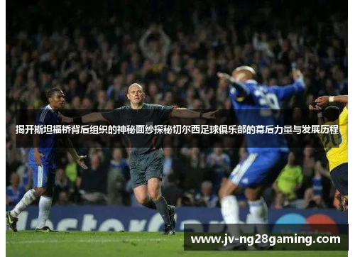 揭开斯坦福桥背后组织的神秘面纱探秘切尔西足球俱乐部的幕后力量与发展历程 揭开斯坦福桥背后组织的神秘面纱探秘切尔西足球俱乐部的幕后力量与发展历程