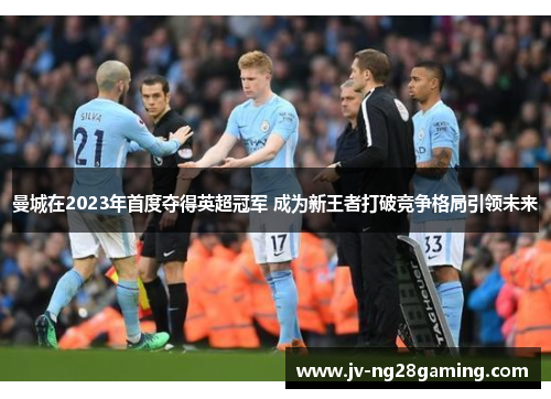 曼城在2023年首度夺得英超冠军 成为新王者打破竞争格局引领未来 曼城在2023年首度夺得英超冠军 成为新王者打破竞争格局引领未来