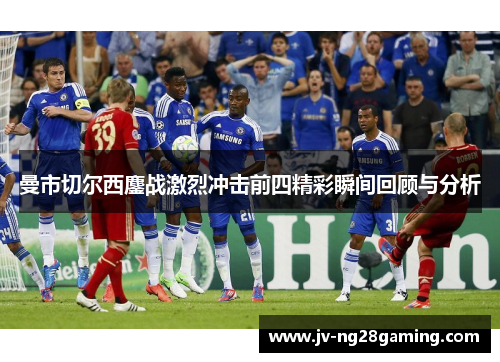 曼市切尔西鏖战激烈冲击前四精彩瞬间回顾与分析