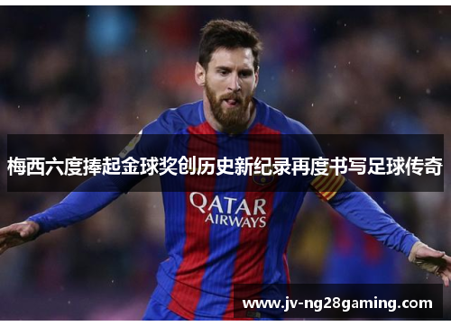 梅西六度捧起金球奖创历史新纪录再度书写足球传奇