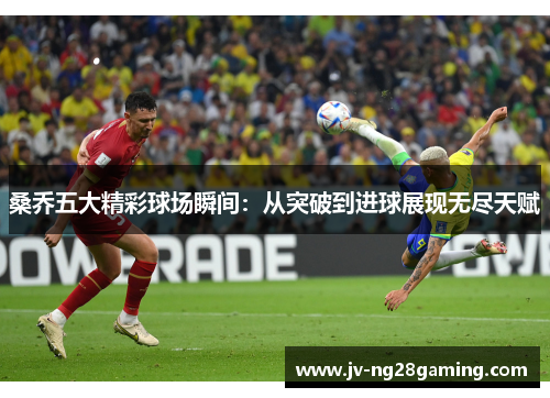 桑乔五大精彩球场瞬间：从突破到进球展现无尽天赋