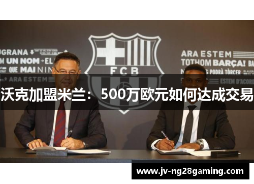 沃克加盟米兰：500万欧元如何达成交易