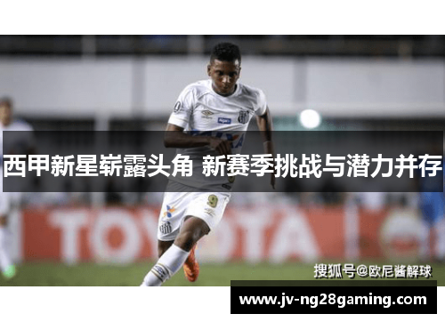 西甲新星崭露头角 新赛季挑战与潜力并存