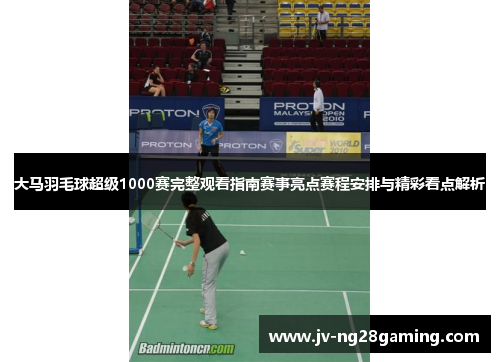 大马羽毛球超级1000赛完整观看指南赛事亮点赛程安排与精彩看点解析 大马羽毛球超级1000赛完整观看指南赛事亮点赛程安排与精彩看点解析