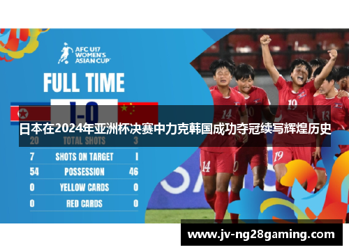 日本在2024年亚洲杯决赛中力克韩国成功夺冠续写辉煌历史