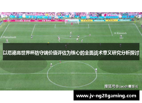 以厄德高世界杯防守端价值评估为核心的全面战术意义研究分析探讨