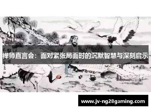 禅师直言会:面对紧张局面时的沉默智慧与深刻启示 禅师直言会:面对紧张局面时的沉默智慧与深刻启示