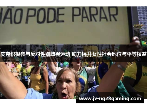 皮克积极参与反对性别歧视运动 助力提升女性社会地位与平等权益
