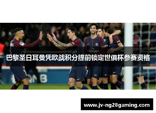 巴黎圣日耳曼凭欧战积分提前锁定世俱杯参赛资格