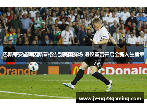 巴斯蒂安施魏因斯泰格告别美国赛场 退役宣言开启全新人生篇章 巴斯蒂安施魏因斯泰格告别美国赛场 退役宣言开启全新人生篇章
