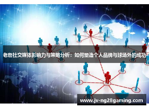 老詹社交媒体影响力与策略分析：如何塑造个人品牌与球场外的成功