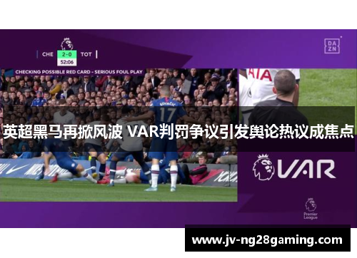 英超黑马再掀风波 VAR判罚争议引发舆论热议成焦点