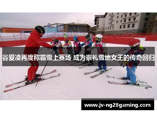 谷爱凌再度称霸雪上赛场 成为崇礼雪地女王的传奇回归