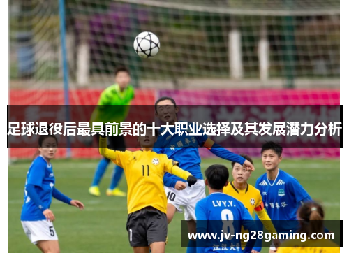 足球退役后最具前景的十大职业选择及其发展潜力分析