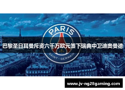 巴黎圣日耳曼斥资六千万欧元签下瑞典中卫迪奥曼德